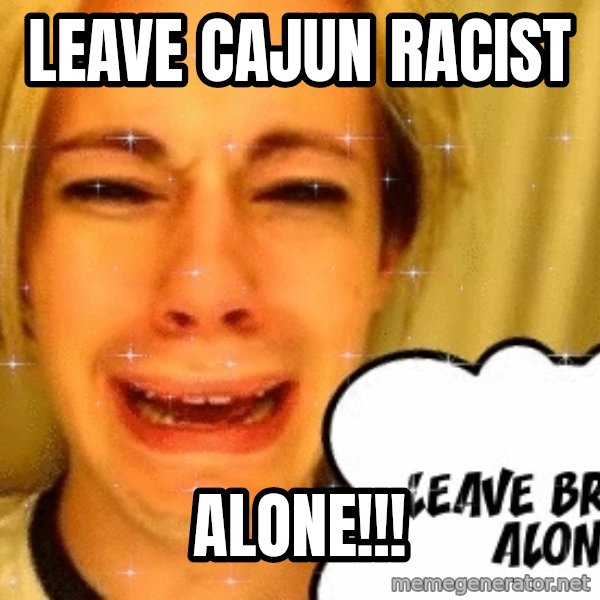 leave britney alone meme: Leave Cajun racist / alone!!!