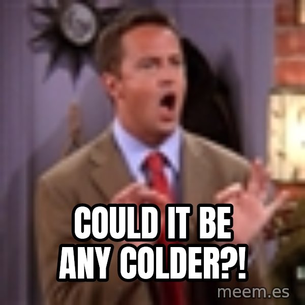 Chandler Bing Could I Be meme: Could it Be any colder?!