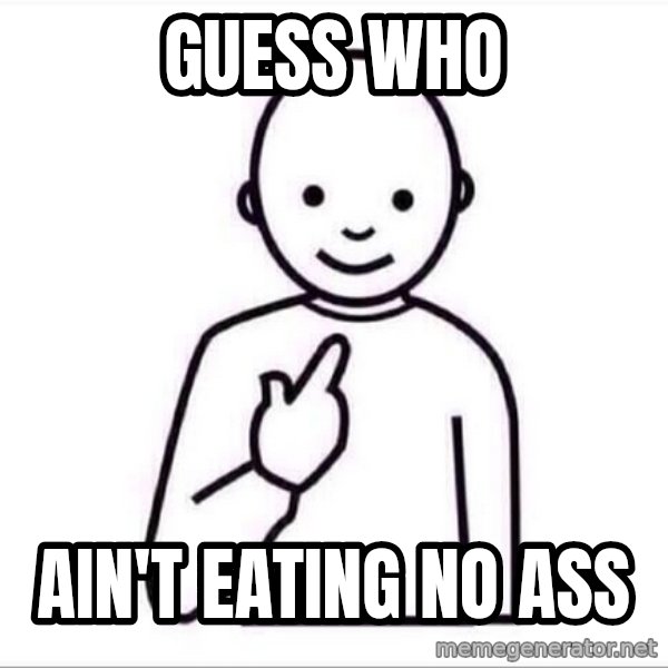 Guess who ? meme: guess who / ain't eating no ass