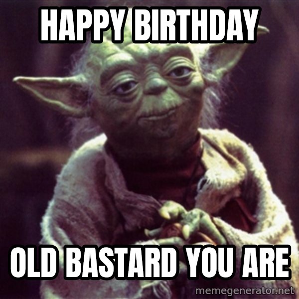 Yoda meme: happy Birthday / old bastard you are