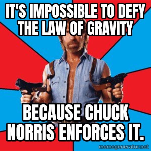 Chuck Norris  meme: it's impossible to defy the law of gravity / because chuck norris enforces it.