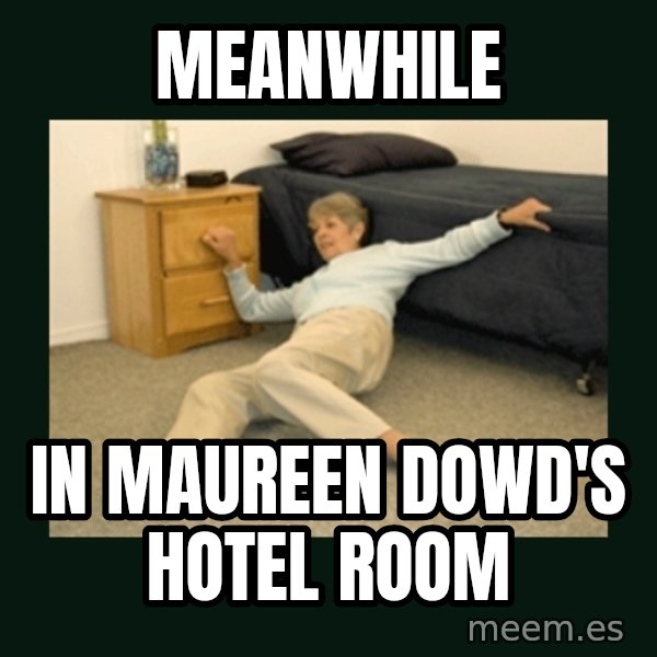 life alert lady meme: meanwhile / in maureen dowd's hotel room