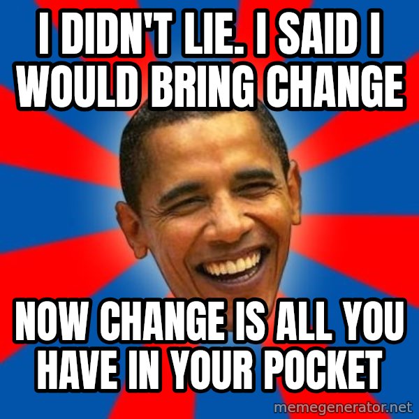 Obama meme: i didn't lie. i said i would bring change / now change is all you have in your pocket