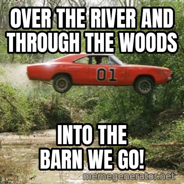 Dukes Of Hazzard meme: 0ver the river and through the woods / Into the barn we go!