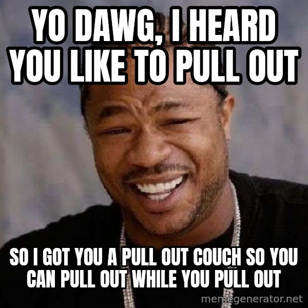 Yo Dawg meme: Yo dawg, I heard you like to pull out / So I got you a pull out couch so you can pull out while you pull out