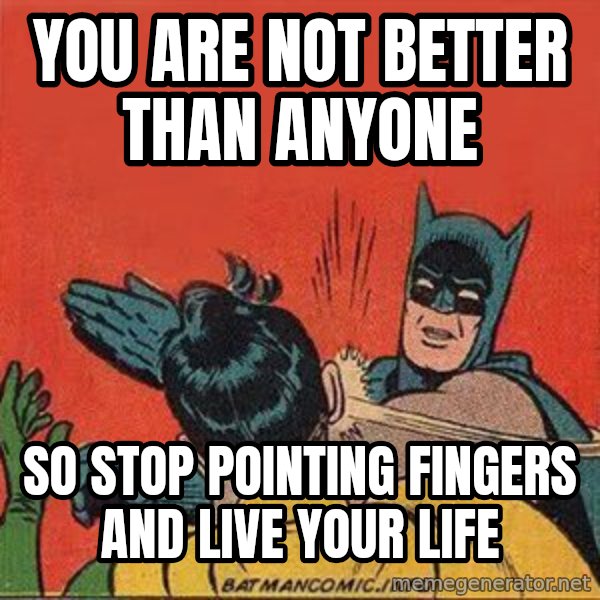 batman slap robin meme: you are not better than anyone / so stop pointing fingers and live your life