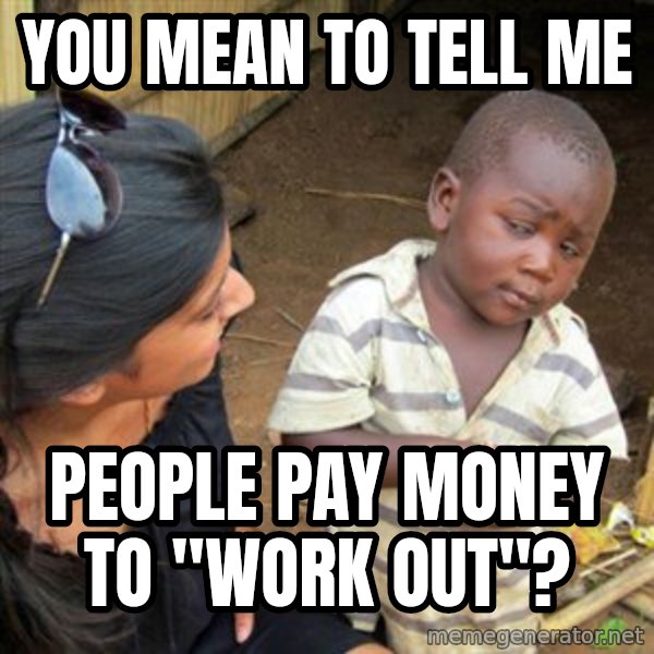 Skeptical 3rd World Kid meme: you mean to tell me / people pay money to "work out"?