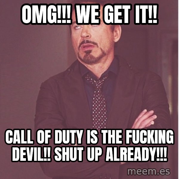 Robert Downey Junior face meme: omg!!! we get it!! / call of duty is the fucking devil!! shut up already!!!