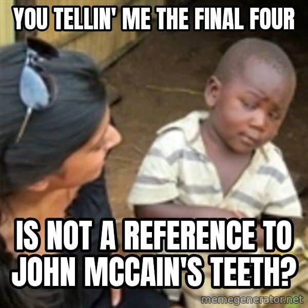 Skeptical 3rd World Kid meme: you tellin' me the final four / is not a reference to john mccain's teeth?