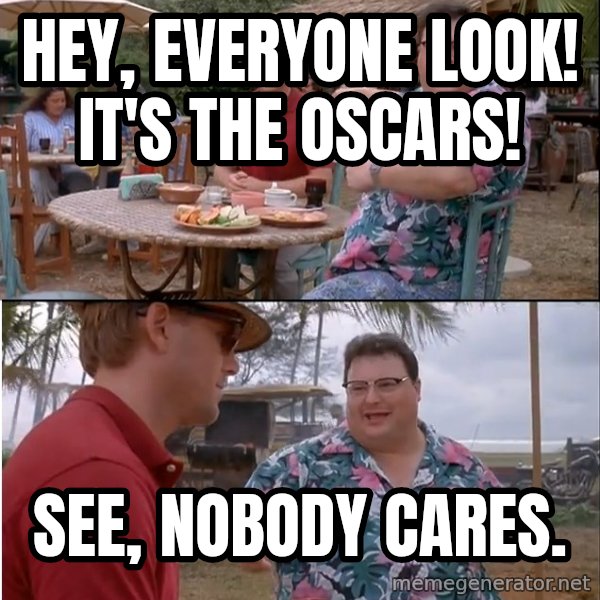 See? Nobody Cares meme: Hey, everyone look! It's the Oscars! / See, nobody cares.