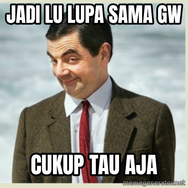 MR bean meme: jadi lu lupa sama gw / cukup tau aja