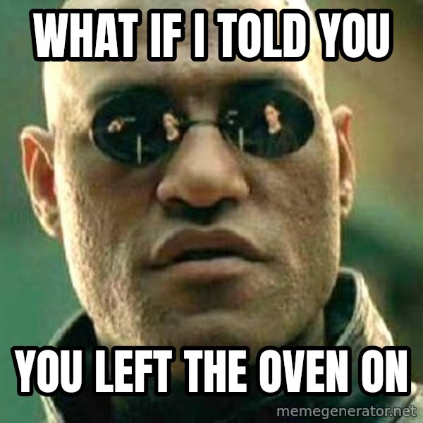 What if I told you / Matrix Morpheus meme: what if i told you / you left the oven on