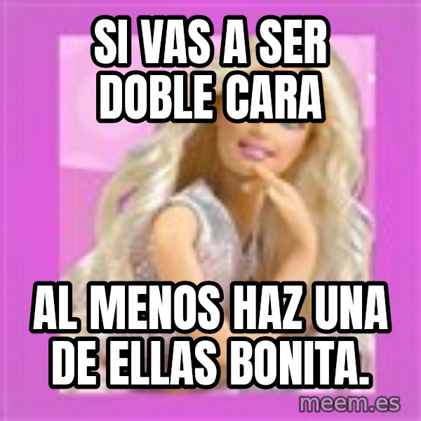Barbie meme: Si vas a ser doble cara / al menos haz una de ellas bonita.