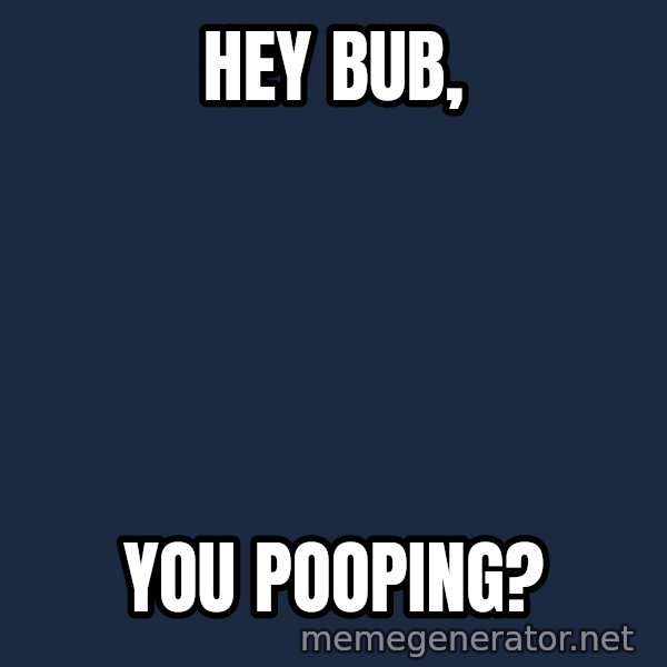 Wolverine meme: hey bub, / you pooping?