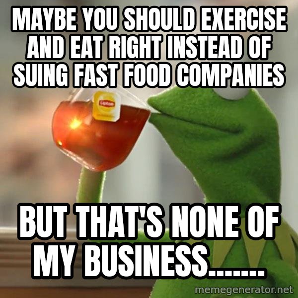 Kermit The Frog Drinking Tea meme: Maybe you should exercise and eat right instead of suing fast food companies / But that's none of my business.......