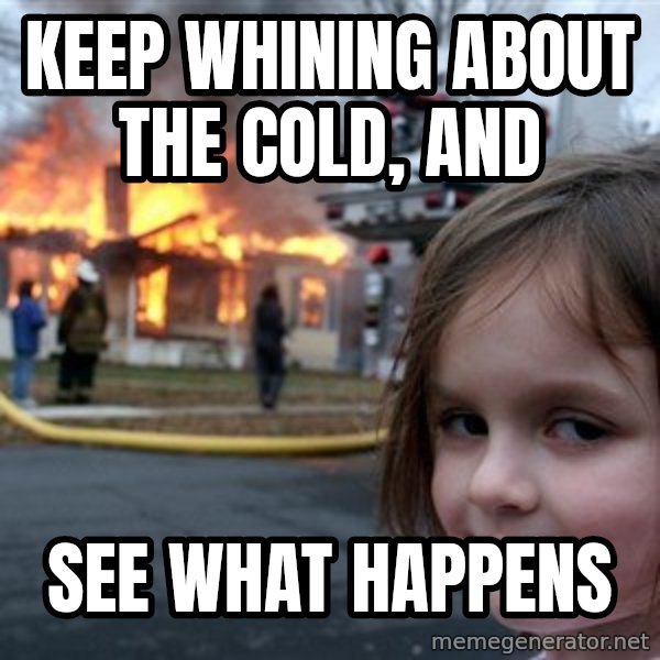 Disaster Girl meme: keep whining about the cold, and / see what happens