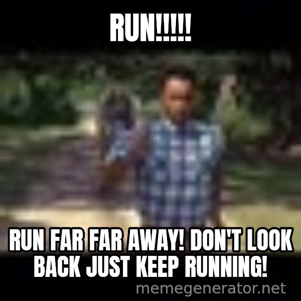 Forrest gump running meme: RUN!!!!! / Run far far away! Don't look back just keep running!
