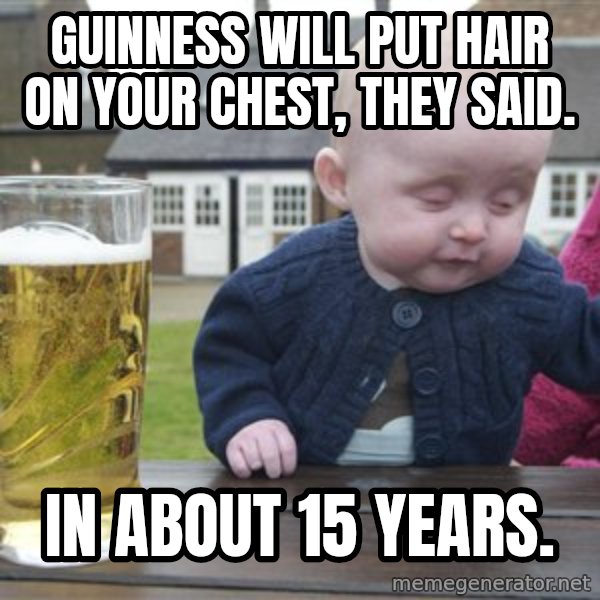 drunk baby 1 meme: Guinness will put hair on your chest, they said. / in about 15 years.