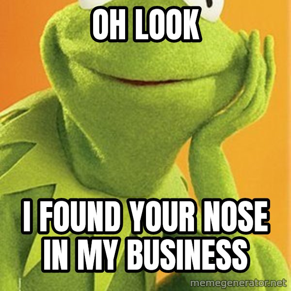 Kermit the frog meme: Oh look / I found your nose in my business