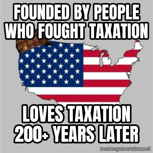 Scumbag America2 meme: founded by people who fought taxation / loves taxation 200+ years later