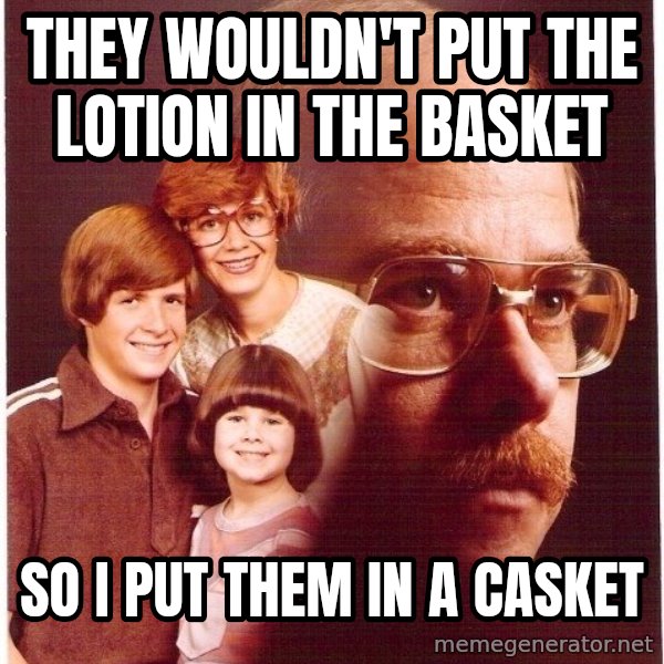 Vengeance Dad meme: they wouldn't put the lotion in the basket / so i put them in a casket