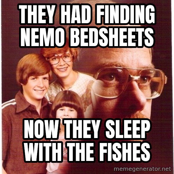 Vengeance Dad meme: they had finding nemo bedsheets / now they sleep with the fishes