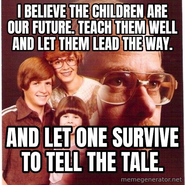 Vengeance Dad meme: i believe the children are our future. teach them well and let them lead the way. / and let one survive to tell the tale.