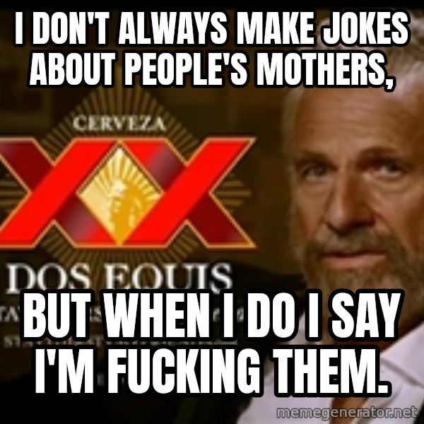The Most Interesting Man In The World meme: I don't always make jokes about people's mothers, / But when I do I say I'm fucking them.