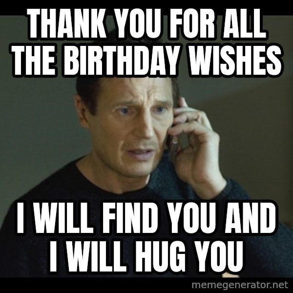 I will Find You Meme meme: Thank you for all the birthday wishes / I will find you  and I will hug you