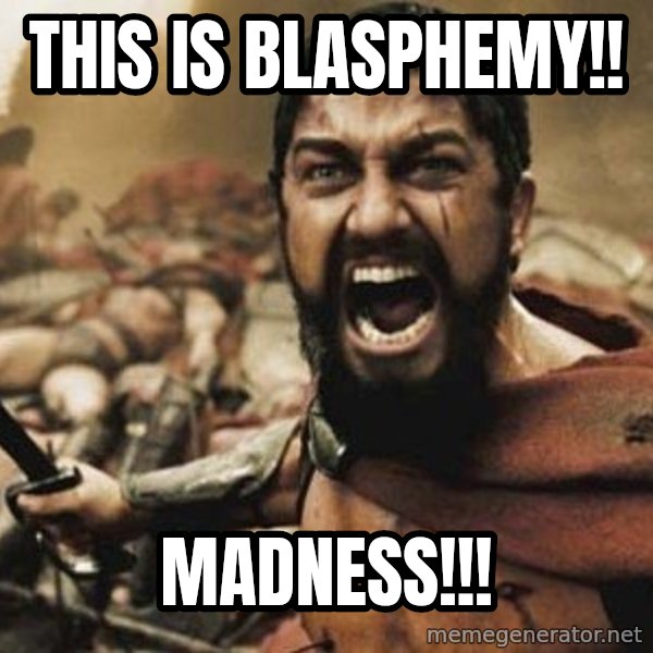 300 meme: This is Blasphemy!! / Madness!!!