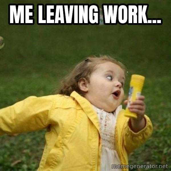 Little girl running away meme: Me leaving work...