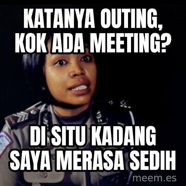 disitu kadang saya merasa sedih meme: katanya outing, kok ada meeting? / di situ kadang saya merasa sedih
