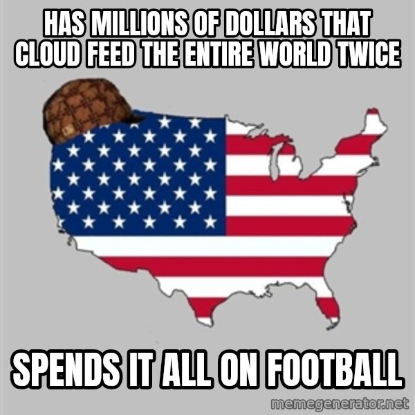 Scumbag America2 meme: has millions of dollars that cloud feed the entire world twice / spends it all on football