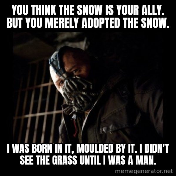Bane meme: You think the snow is your ally. But you merely adopted the snow. / I was born in it, moulded by it. I didn't see the grass until I was a man.