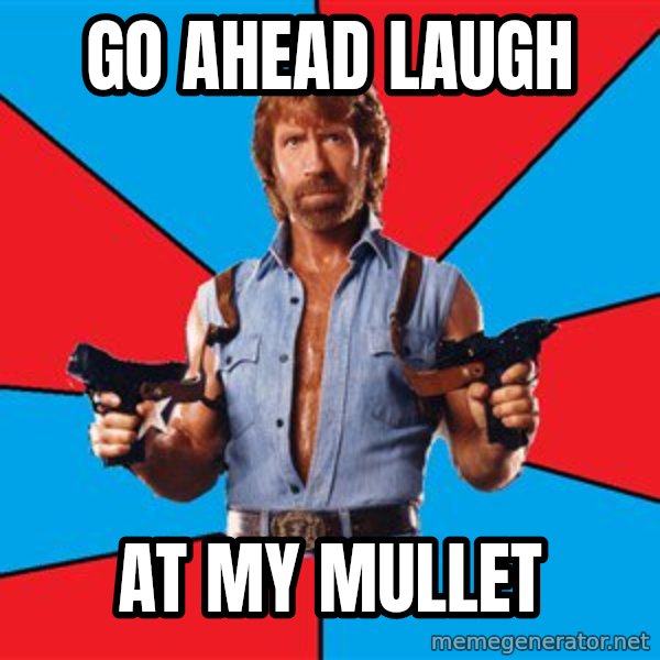 Chuck Norris  meme: go ahead laugh / at my mullet