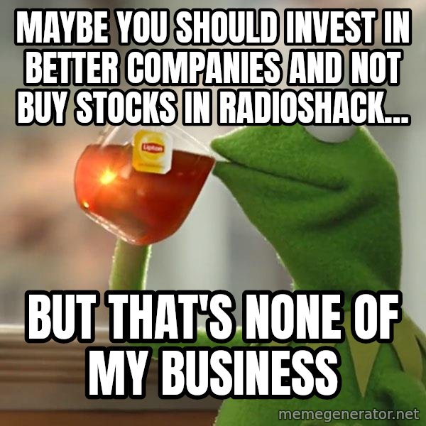 Kermit The Frog Drinking Tea meme: Maybe you should invest in better companies and not buy stocks in Radioshack... / But that's none of my business