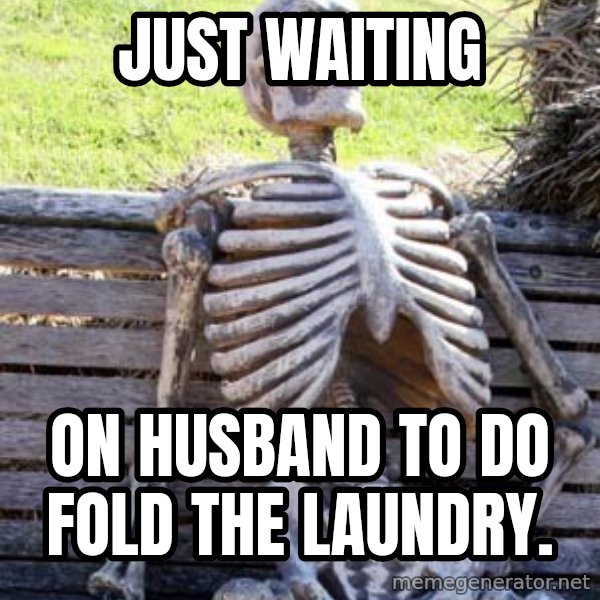 Waiting Skeleton meme: just waiting / on husband to do fold the laundry.