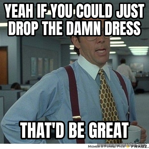 Yeah If You Could Just meme: Yeah if you could just drop the damn dress / that'd be great