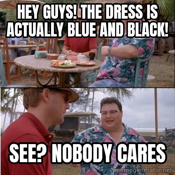 See? Nobody Cares meme: hey guys! the dress is actually blue and black! / See? nobody cares