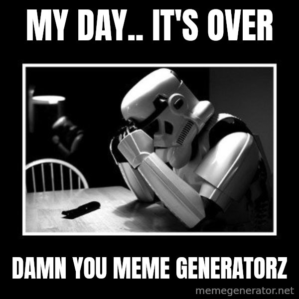 Sad Trooper meme: My day.. it's over / Damn you Meme generatorz