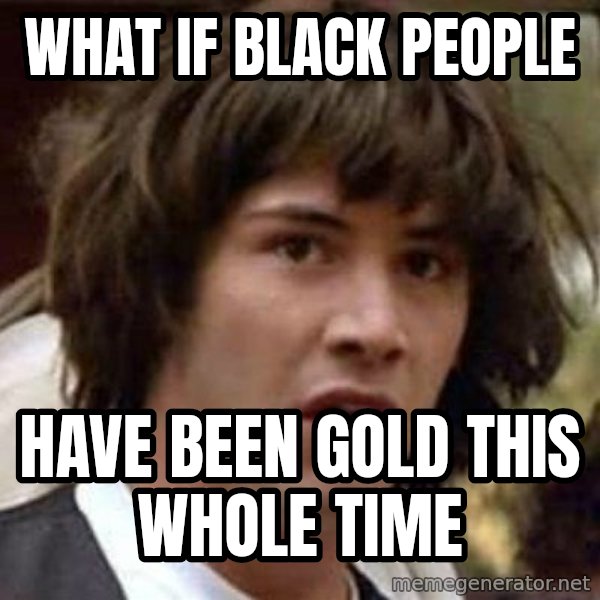Conspiracy Keanu meme: What if black people / have been gold this whole time