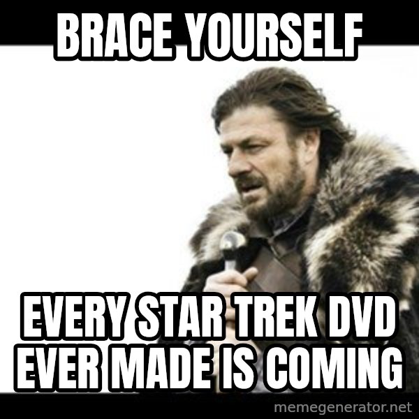 Winter is Coming meme: Brace yourself / Every Star Trek dvd ever made is coming
