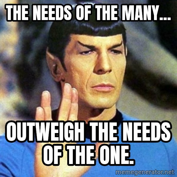Spock meme: The needs of the many... / Outweigh the needs of the One.