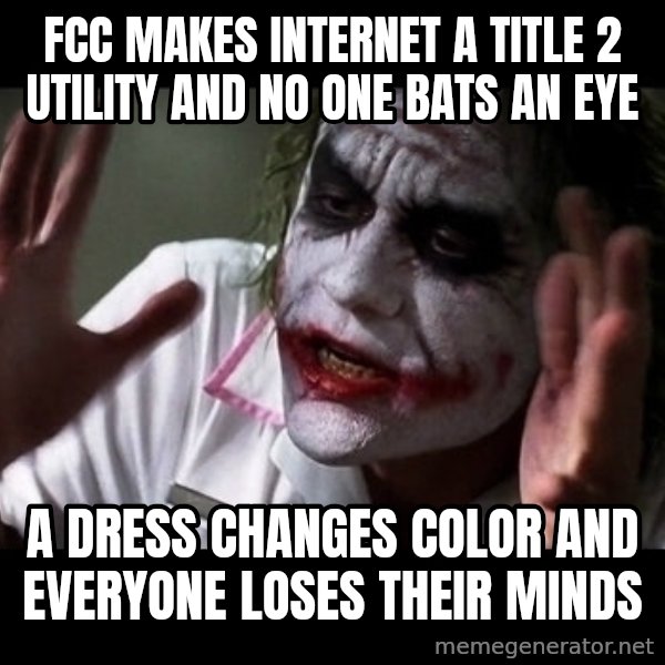 joker mind loss meme: FCC makes Internet a title 2 utility and no one bats an eye / A dress changes color and everyone loses their minds