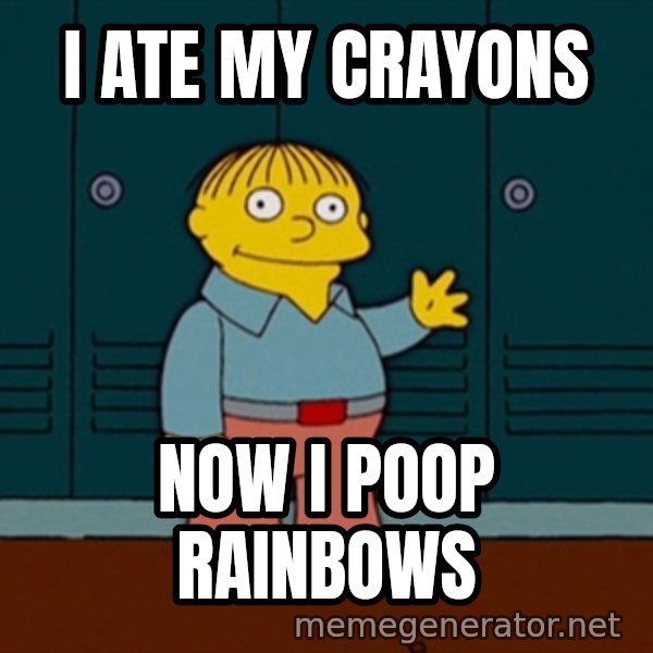 Ralph Wiggum meme: I ate my crayons / Now i poop rainbows