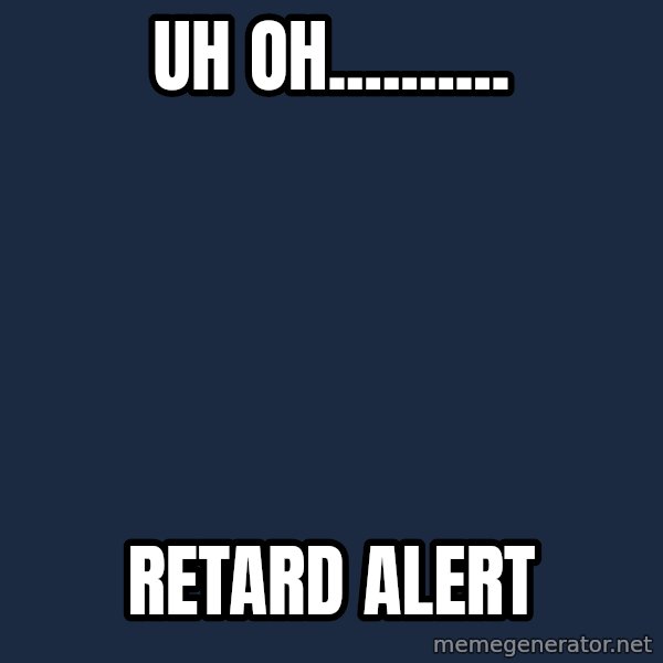 Spongebob meme: uh oh.......... / retard alert