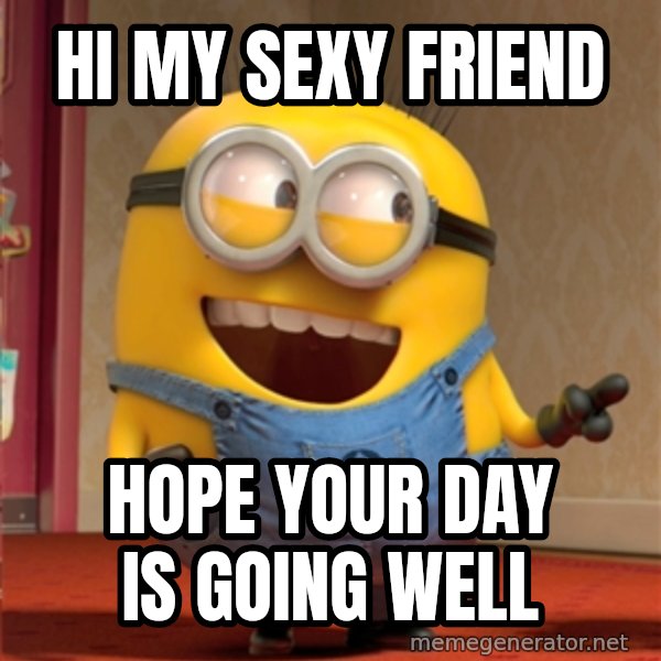 dave le minion meme: Hi My Sexy Friend / Hope your day is going well