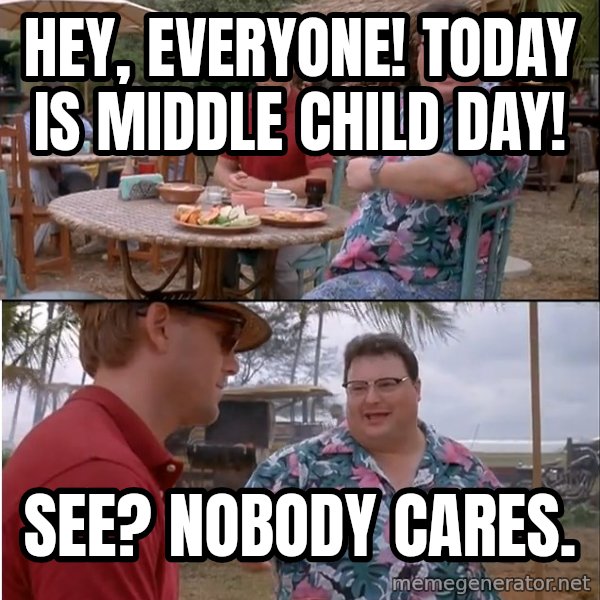 See? Nobody Cares meme: Hey, everyone! Today is Middle Child Day! / See? Nobody cares.