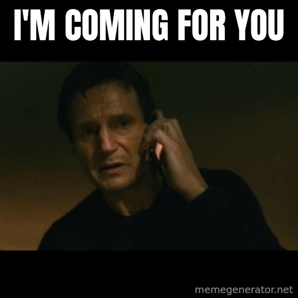 liam neeson taken meme: I'm coming for you