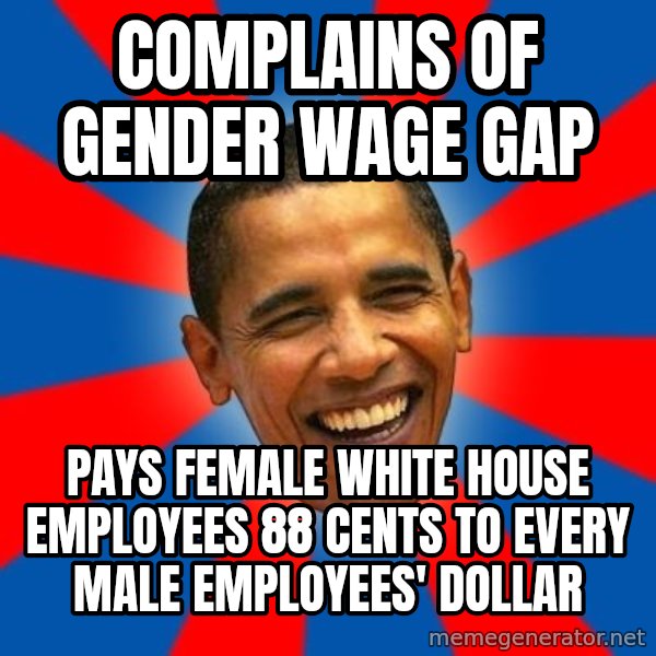 Obama meme: Complains of gender wage gap / Pays female white house employees 88 cents to every male employees' dollar